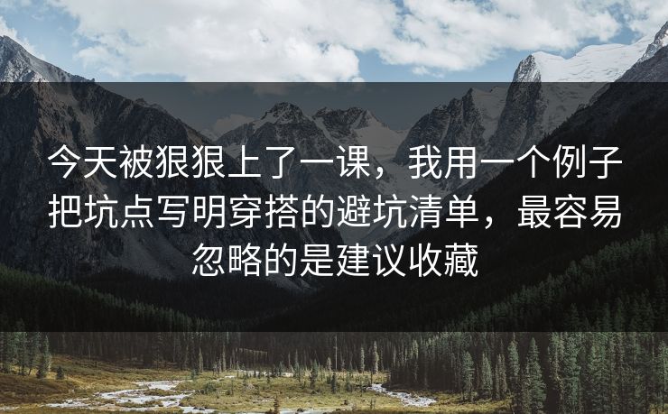 今天被狠狠上了一课，我用一个例子把坑点写明穿搭的避坑清单，最容易忽略的是建议收藏