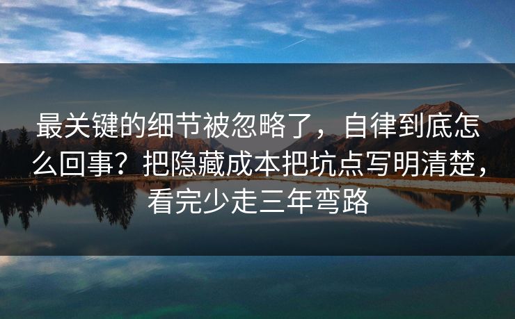 最关键的细节被忽略了，自律到底怎么回事？把隐藏成本把坑点写明清楚，看完少走三年弯路