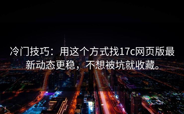 冷门技巧：用这个方式找17c网页版最新动态更稳，不想被坑就收藏。