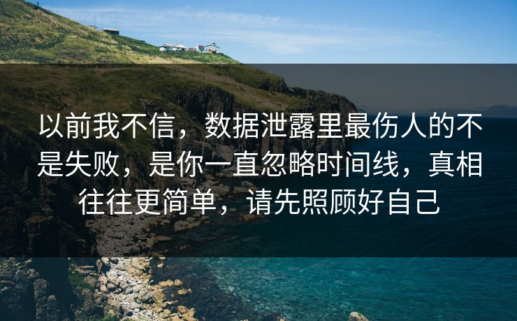 以前我不信，数据泄露里最伤人的不是失败，是你一直忽略时间线，真相往往更简单，请先照顾好自己