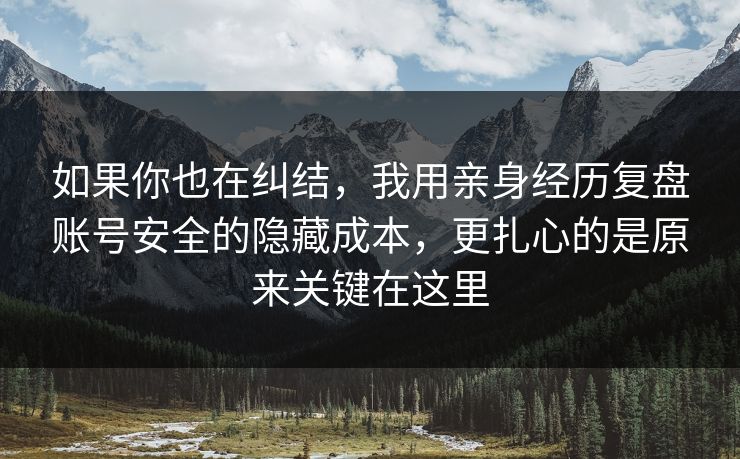 如果你也在纠结,我用亲身经历复盘账号安全的隐藏成本,更扎心的是原来关键在这里 如果你也在纠结,我用亲身经历复盘账号安全的隐藏成本,更扎心的是原来关键在这里