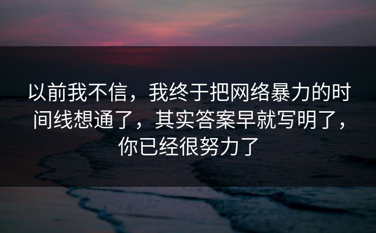 以前我不信，我终于把网络暴力的时间线想通了，其实答案早就写明了，你已经很努力了