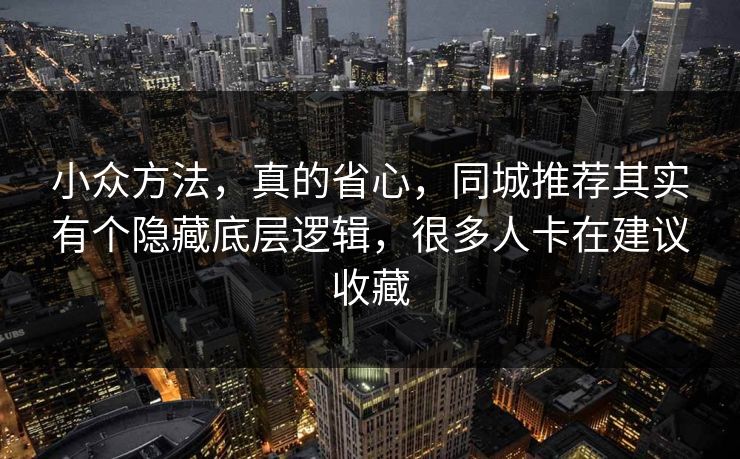 小众方法，真的省心，同城推荐其实有个隐藏底层逻辑，很多人卡在建议收藏