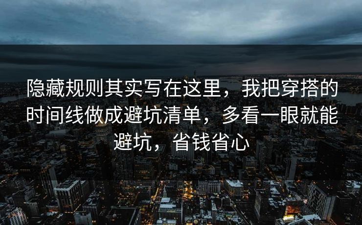隐藏规则其实写在这里，我把穿搭的时间线做成避坑清单，多看一眼就能避坑，省钱省心