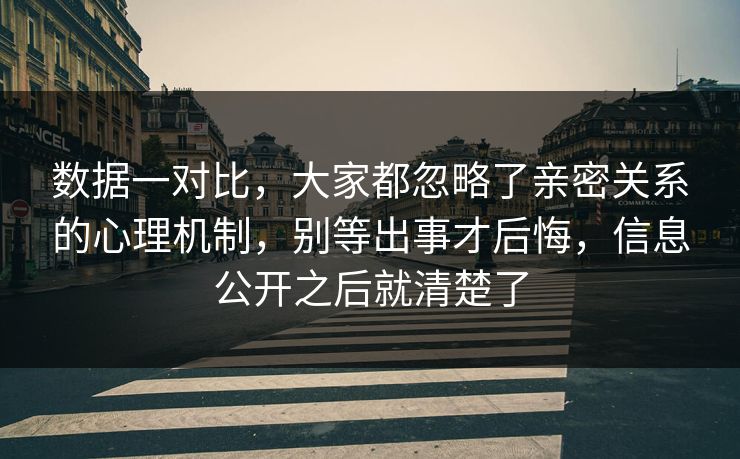 数据一对比，大家都忽略了亲密关系的心理机制，别等出事才后悔，信息公开之后就清楚了