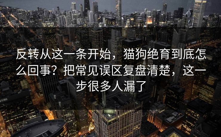 反转从这一条开始,猫狗绝育到底怎么回事?把常见误区复盘清楚,这一步很多人漏了 反转从这一条开始,猫狗绝育到底怎么回事?把常见误区复盘清楚,这一步很多人漏了