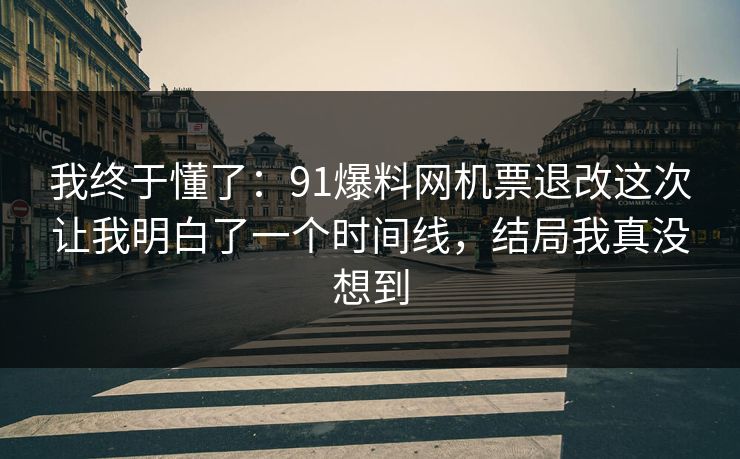 我终于懂了:91爆料网机票退改这次让我明白了一个时间线,结局我真没想到 我终于懂了:91爆料网机票退改这次让我明白了一个时间线,结局我真没想到