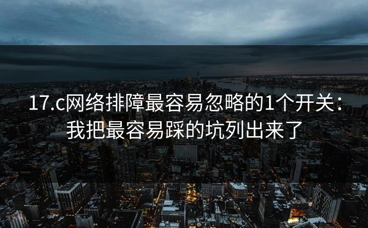 17.c网络排障最容易忽略的1个开关：我把最容易踩的坑列出来了