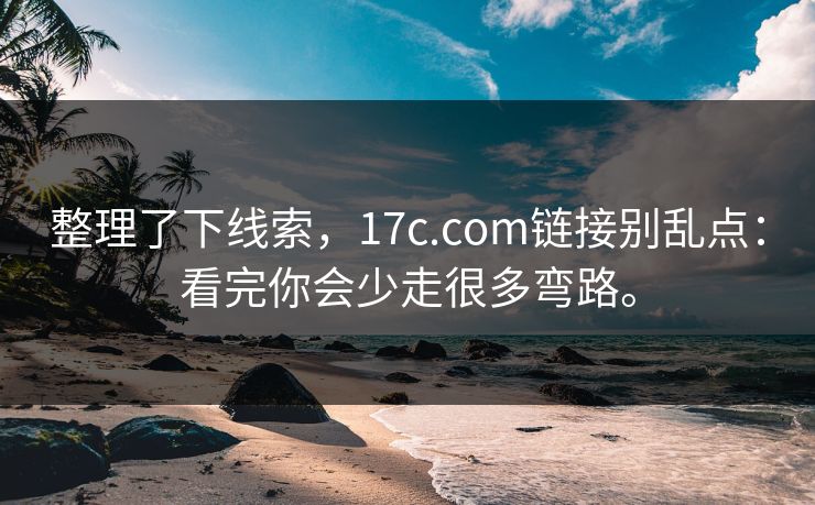 整理了下线索,17c.com链接别乱点:看完你会少走很多弯路。 整理了下线索,17c.com链接别乱点:看完你会少走很多弯路。