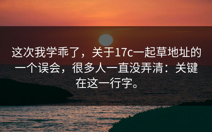 这次我学乖了，关于17c一起草地址的一个误会，很多人一直没弄清：关键在这一行字。