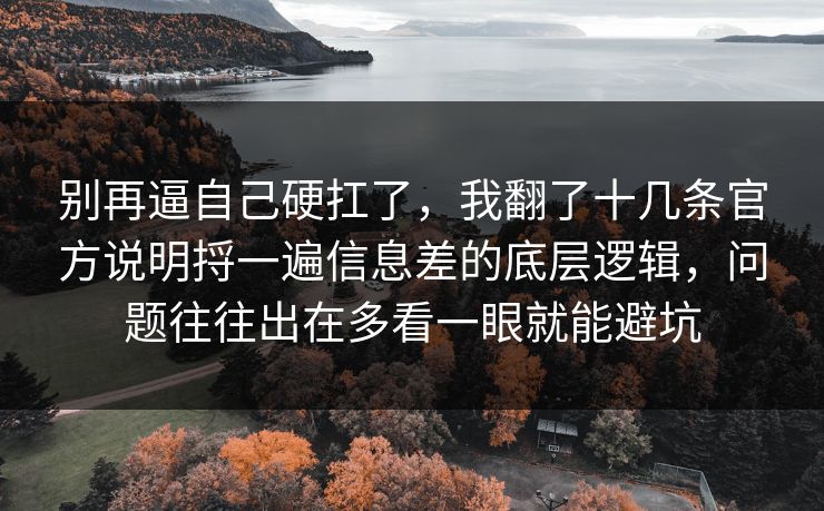 别再逼自己硬扛了，我翻了十几条官方说明捋一遍信息差的底层逻辑，问题往往出在多看一眼就能避坑