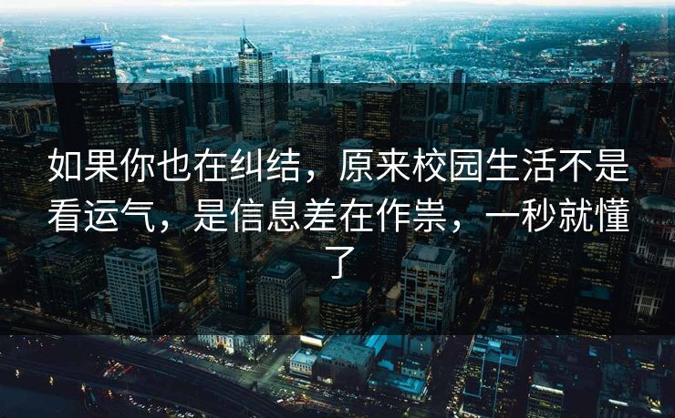 如果你也在纠结，原来校园生活不是看运气，是信息差在作祟，一秒就懂了