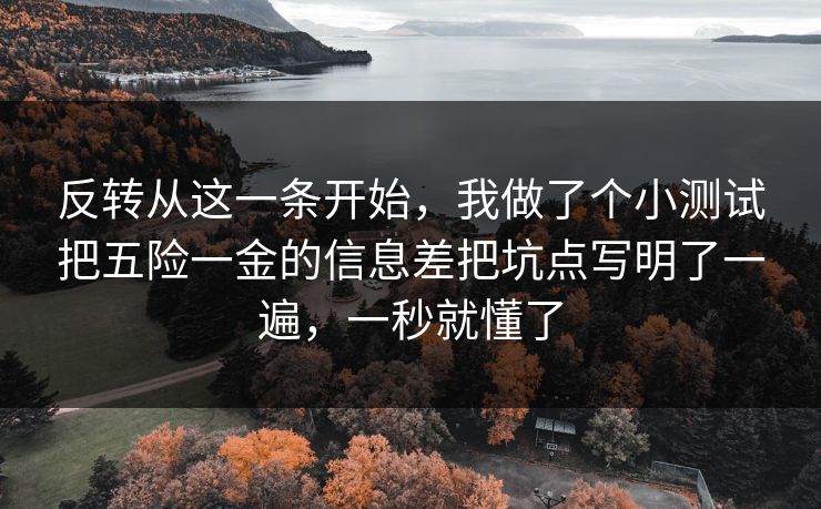 反转从这一条开始，我做了个小测试把五险一金的信息差把坑点写明了一遍，一秒就懂了