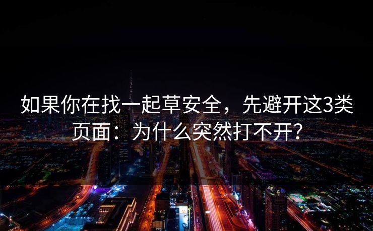 如果你在找一起草安全，先避开这3类页面：为什么突然打不开？