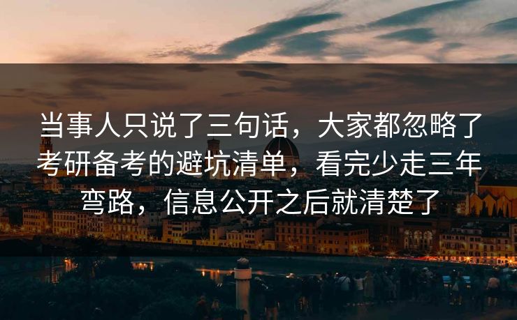 当事人只说了三句话,大家都忽略了考研备考的避坑清单,看完少走三年弯路,信息公开之后就清楚了 当事人只说了三句话,大家都忽略了考研备考的避坑清单,看完少走三年弯路,信息公开之后就清楚了