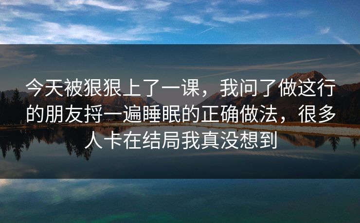 今天被狠狠上了一课，我问了做这行的朋友捋一遍睡眠的正确做法，很多人卡在结局我真没想到