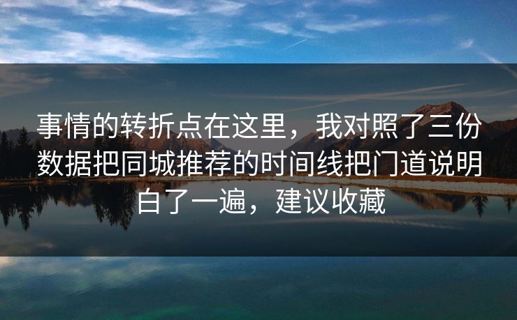 事情的转折点在这里,我对照了三份数据把同城推荐的时间线把门道说明白了一遍,建议收藏 事情的转折点在这里,我对照了三份数据把同城推荐的时间线把门道说明白了一遍,建议收藏