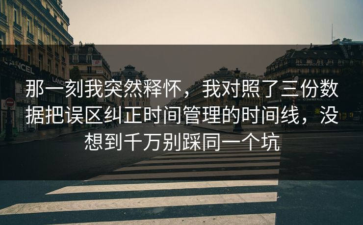 那一刻我突然释怀，我对照了三份数据把误区纠正时间管理的时间线，没想到千万别踩同一个坑