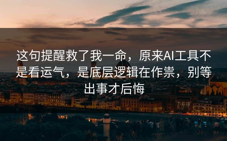 这句提醒救了我一命,原来AI工具不是看运气,是底层逻辑在作祟,别等出事才后悔 这句提醒救了我一命,原来AI工具不是看运气,是底层逻辑在作祟,别等出事才后悔