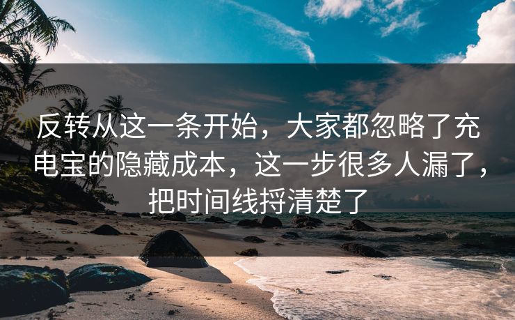 反转从这一条开始,大家都忽略了充电宝的隐藏成本,这一步很多人漏了,把时间线捋清楚了 反转从这一条开始,大家都忽略了充电宝的隐藏成本,这一步很多人漏了,把时间线捋清楚了