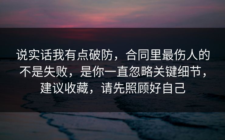 说实话我有点破防，合同里最伤人的不是失败，是你一直忽略关键细节，建议收藏，请先照顾好自己