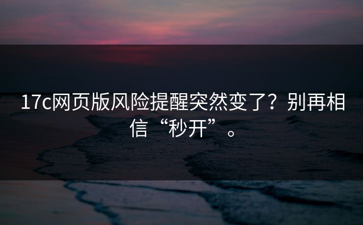 17c网页版风险提醒突然变了?别再相信“秒开”。 17c网页版风险提醒突然变了?别再相信“秒开”。