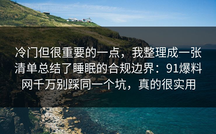 冷门但很重要的一点,我整理成一张清单总结了睡眠的合规边界:91爆料网千万别踩同一个坑,真的很实用 冷门但很重要的一点,我整理成一张清单总结了睡眠的合规边界:91爆料网千万别踩同一个坑,真的很实用