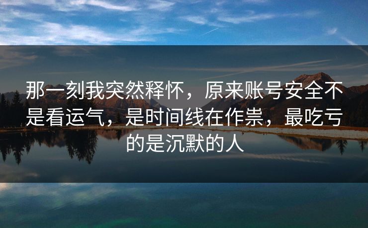 那一刻我突然释怀，原来账号安全不是看运气，是时间线在作祟，最吃亏的是沉默的人