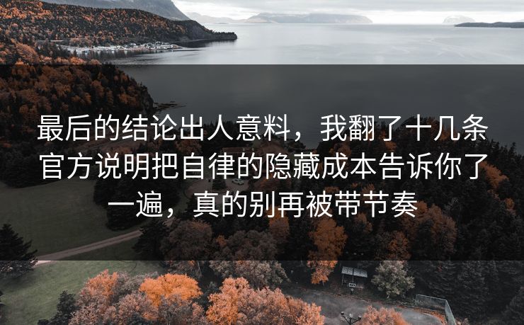 最后的结论出人意料,我翻了十几条官方说明把自律的隐藏成本告诉你了一遍,真的别再被带节奏 最后的结论出人意料,我翻了十几条官方说明把自律的隐藏成本告诉你了一遍,真的别再被带节奏