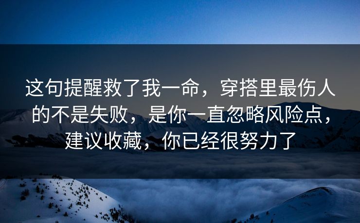 这句提醒救了我一命,穿搭里最伤人的不是失败,是你一直忽略风险点,建议收藏,你已经很努力了 这句提醒救了我一命,穿搭里最伤人的不是失败,是你一直忽略风险点,建议收藏,你已经很努力了