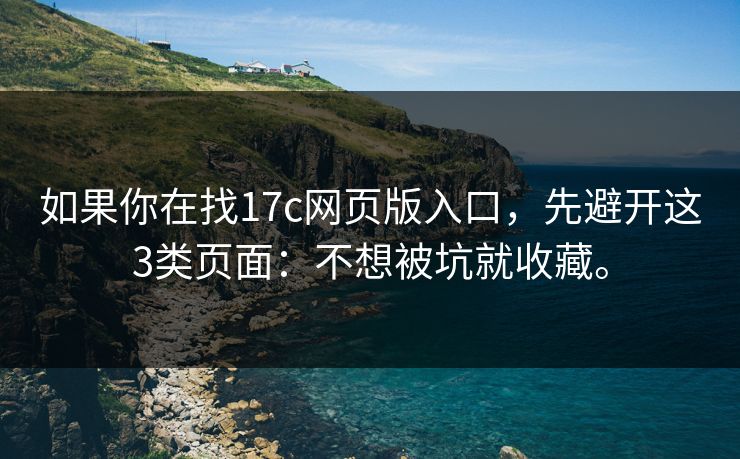 如果你在找17c网页版入口,先避开这3类页面:不想被坑就收藏。 如果你在找17c网页版入口,先避开这3类页面:不想被坑就收藏。