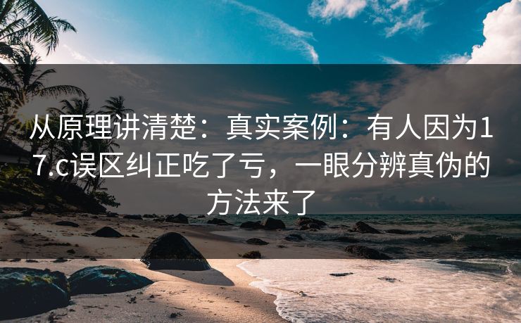 从原理讲清楚:真实案例:有人因为17.c误区纠正吃了亏,一眼分辨真伪的方法来了 从原理讲清楚:真实案例:有人因为17.c误区纠正吃了亏,一眼分辨真伪的方法来了
